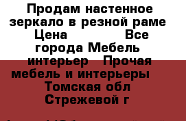 Продам настенное зеркало в резной раме › Цена ­ 20 000 - Все города Мебель, интерьер » Прочая мебель и интерьеры   . Томская обл.,Стрежевой г.